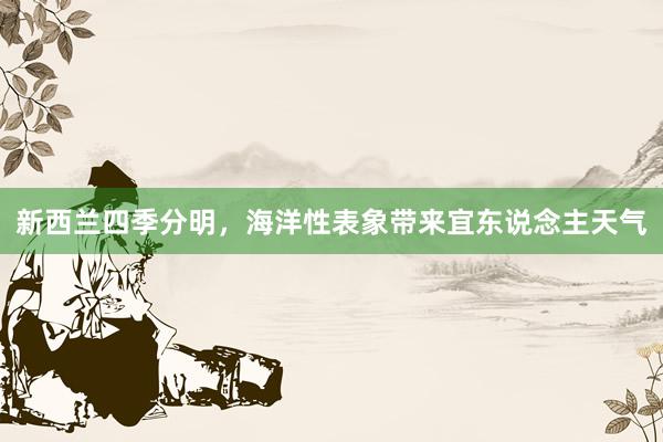 新西兰四季分明，海洋性表象带来宜东说念主天气