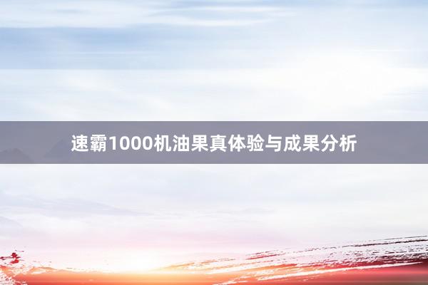 速霸1000机油果真体验与成果分析
