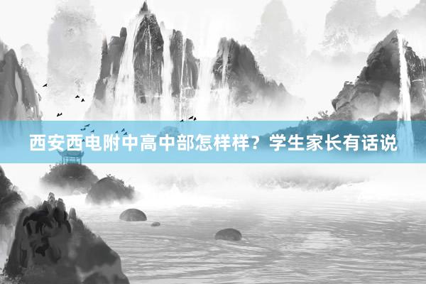 西安西电附中高中部怎样样？学生家长有话说