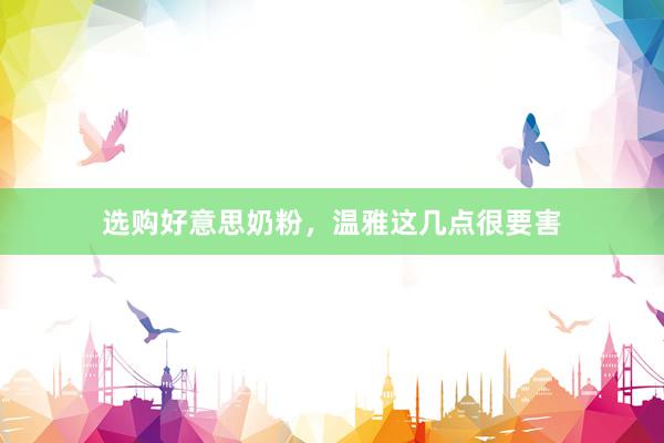 选购好意思奶粉，温雅这几点很要害